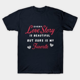 Every Love Story Is Beatiful But Ours Is My Favorite T-Shirt